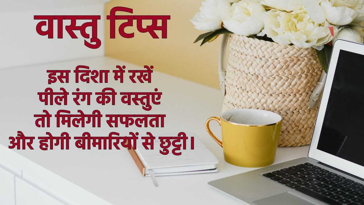 Vastu Tips वास्तु टिप्स इस दिशा में रखें पीली चीज मिलेगी सफलता और मिलेगी बीमारियों से मुक्ति 5512